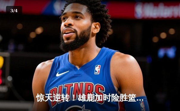 惊天逆转！雄鹿加时险胜篮网，字母哥44分主宰双加时鏖战 - 3