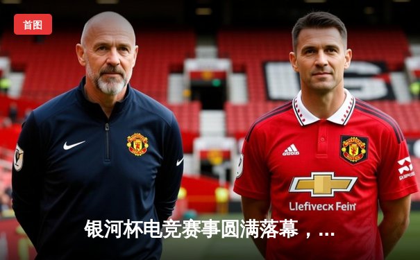 银河杯电竞赛事圆满落幕，风暴战队逆袭夺冠，引爆全场热血狂欢