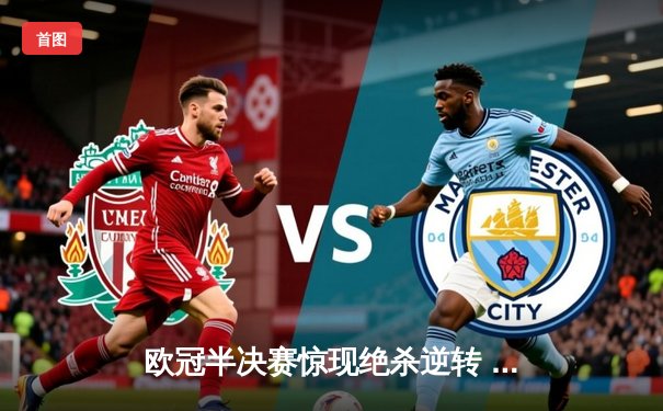 欧冠半决赛惊现绝杀逆转 曼城3-2淘汰拜仁晋级决赛