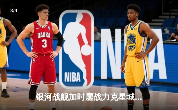 银河战舰加时鏖战力克星城勇士，赵睿35分创赛季新高 - 3