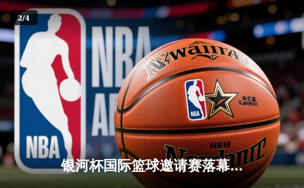 银河杯国际篮球邀请赛落幕 中国队加时险胜澳大利亚夺冠 - 2