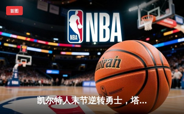 凯尔特人末节逆转勇士，塔图姆44分率队豪取八连胜