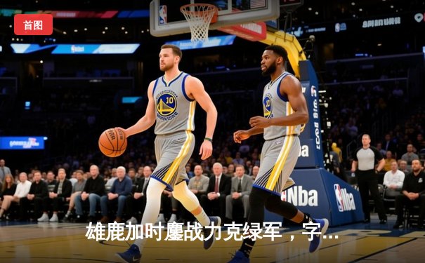 雄鹿加时鏖战力克绿军，字母哥44+14主宰关键战役