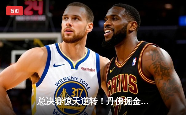 总决赛惊天逆转！丹佛掘金抢七加时险胜迈阿密热火，约基奇狂砍41分加冕FMVP