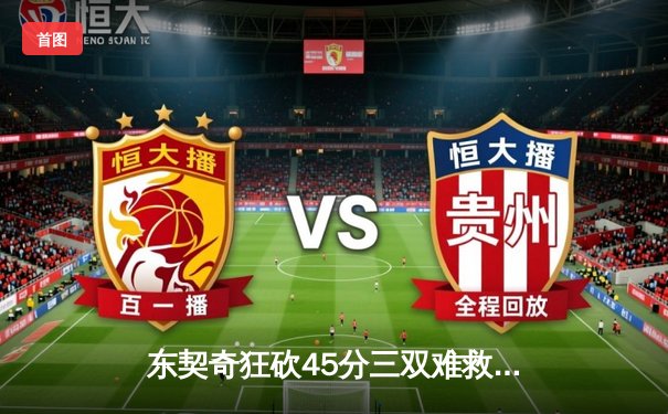 东契奇狂砍45分三双难救主，凯尔特人险胜独行侠捍卫主场