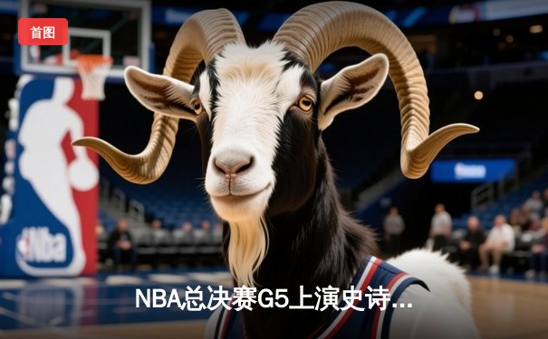 NBA总决赛G5上演史诗逆转 丹佛掘金加时险胜迈阿密热火夺赛点