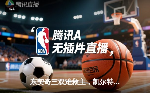 东契奇三双难救主，凯尔特人险胜独行侠夺NBA总决赛开门红 - 4