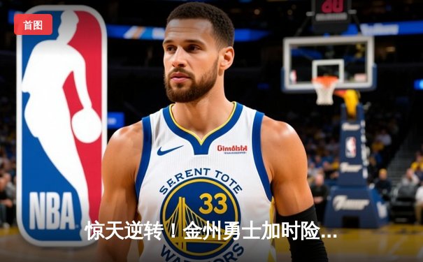 惊天逆转！金州勇士加时险胜波士顿凯尔特人，库里狂砍45分率队捍卫主场