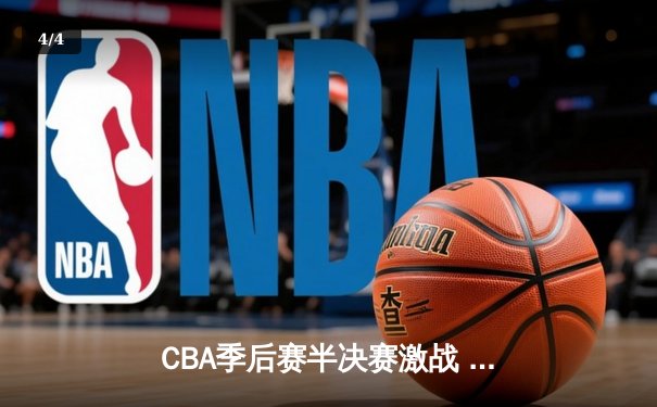 CBA季后赛半决赛激战 浙江广厦加时险胜广东宏远 - 4