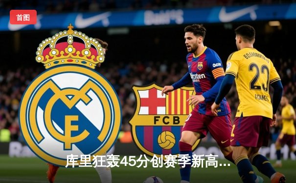 库里狂轰45分创赛季新高 勇士加时险胜凯尔特人 总决赛预演惊心动魄