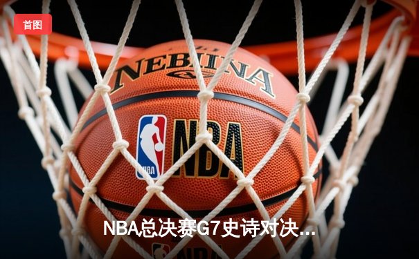 NBA总决赛G7史诗对决：掘金加时险胜热火卫冕成功 约基奇41+13+8加冕FMVP
