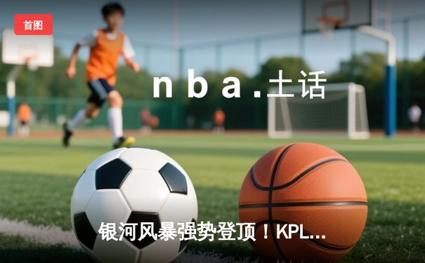 银河风暴强势登顶！KPL春季赛总决赛鏖战七局惊险夺冠