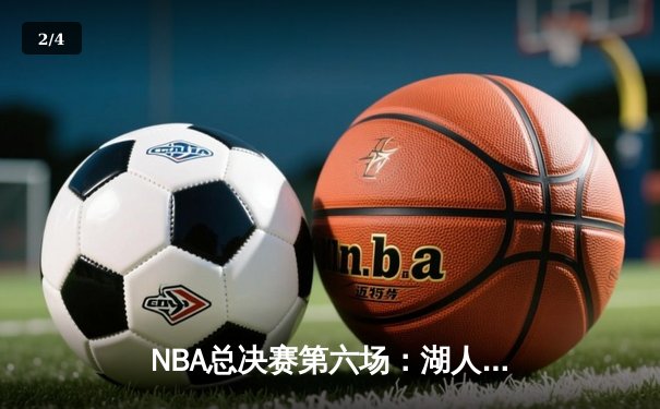 NBA总决赛第六场：湖人险胜凯尔特人，勒布朗·詹姆斯加冕FMVP - 2