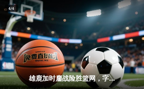 雄鹿加时鏖战险胜篮网，字母哥44分14篮板制霸内线 - 4